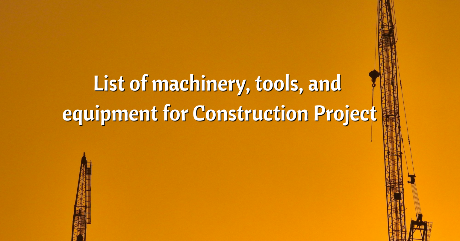 List of machinery, tools, and equipment for Construction Project